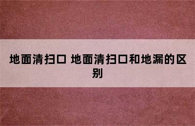 地面清扫口 地面清扫口和地漏的区别